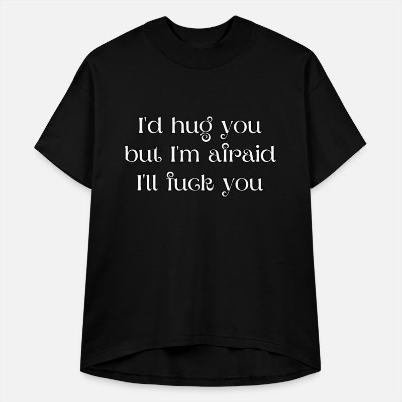 I'd hug you, but I'm afraid I'll fuck you