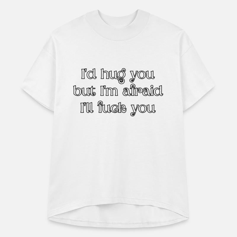 I'd hug you, but I'm afraid I'll fuck you