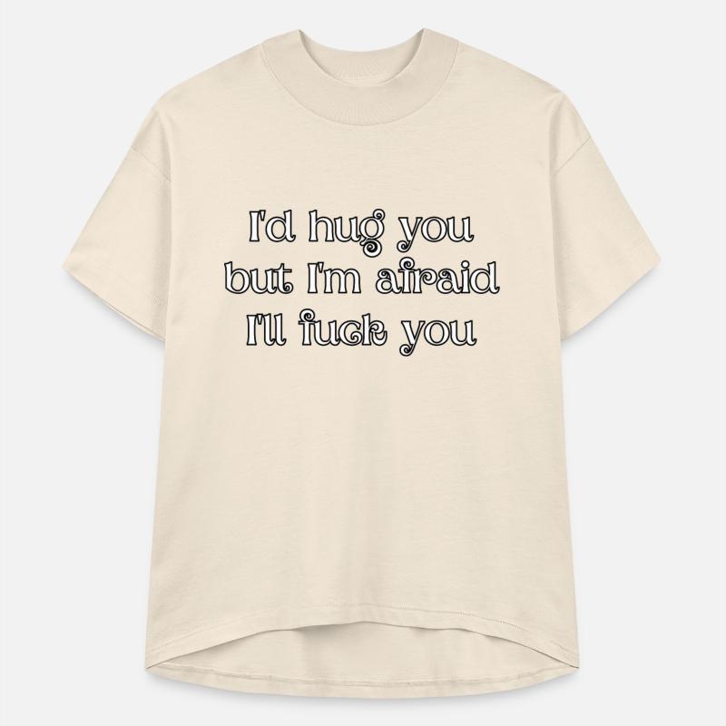 I'd hug you, but I'm afraid I'll fuck you