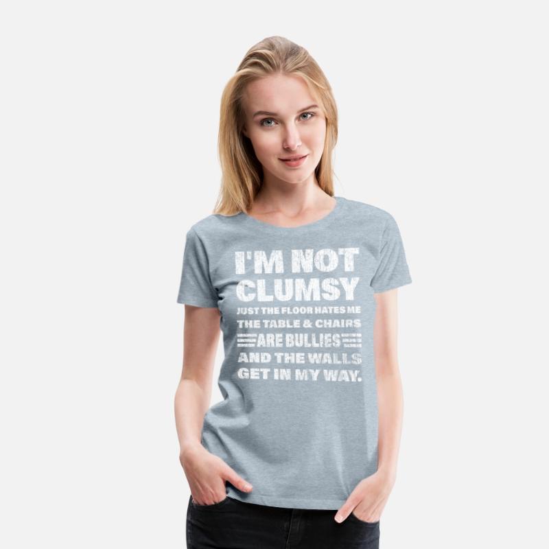 I'm not clumsy just the floor hates me... t-shirts