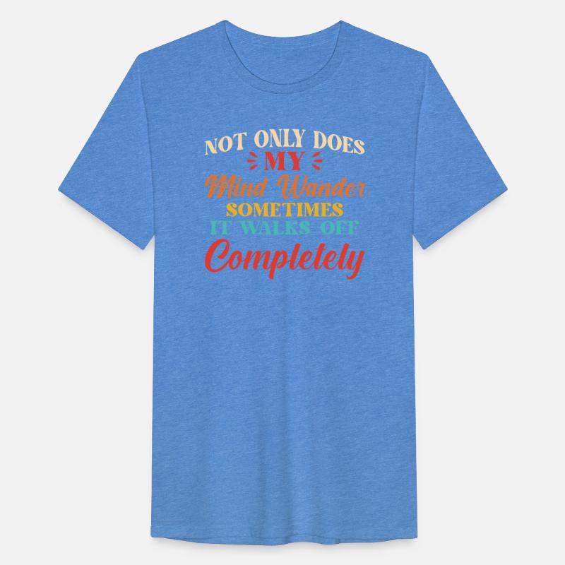 Not Only Does My Mind Wander Sometimes It Walks Of