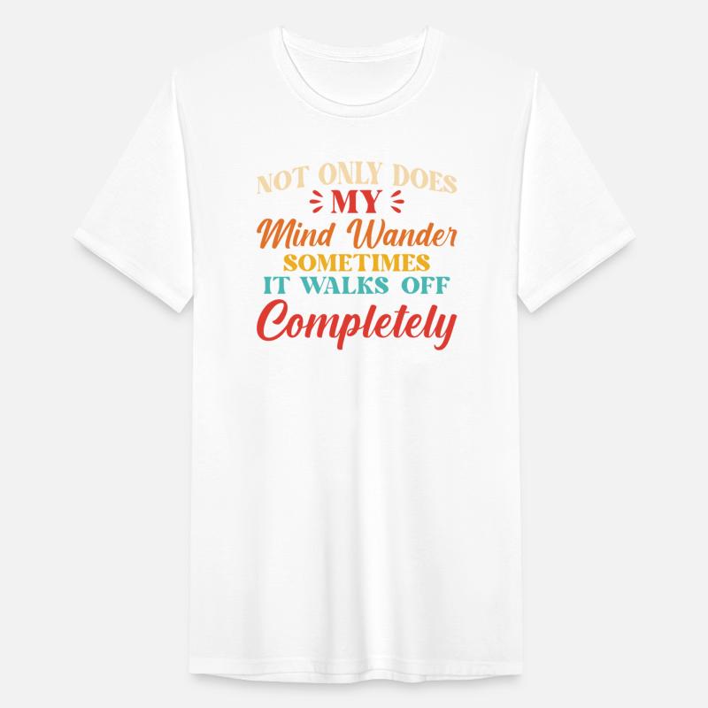 Not Only Does My Mind Wander Sometimes It Walks Of